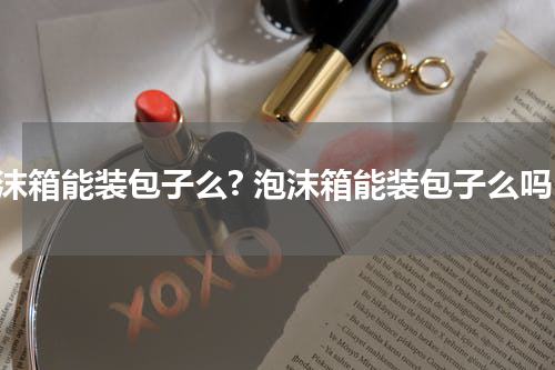 泡沫箱能装包子么? 泡沫箱能装包子么吗