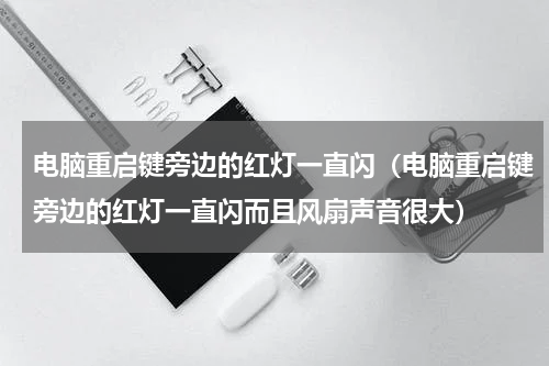 电脑重启键旁边的红灯一直闪（电脑重启键旁边的红灯一直闪而且风扇声音很大）