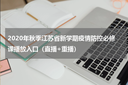 2020年秋季江苏省新学期疫情防控必修课播放入口（直播+重播）