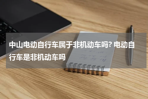 中山电动自行车属于非机动车吗? 电动自行车是非机动车吗
