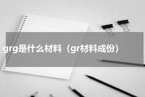 grg是什么材料（gr材料成份）