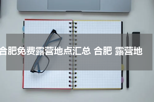 合肥免费露营地点汇总 合肥 露营地