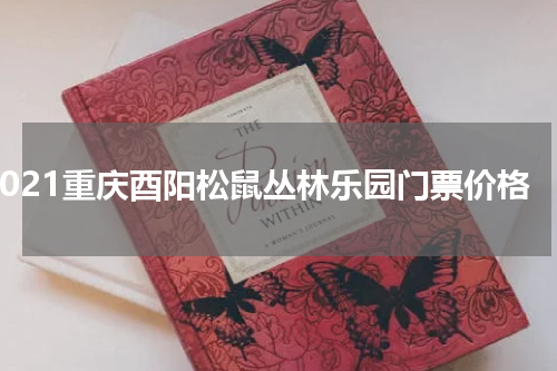 2021重庆酉阳松鼠丛林乐园门票价格