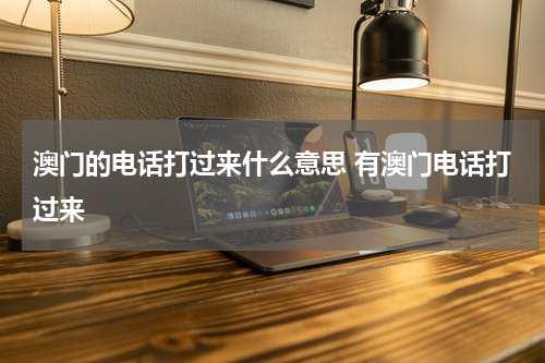 澳门的电话打过来什么意思 有澳门电话打过来