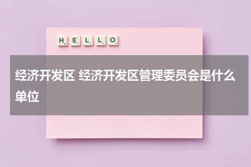经济开发区 经济开发区管理委员会是什么单位