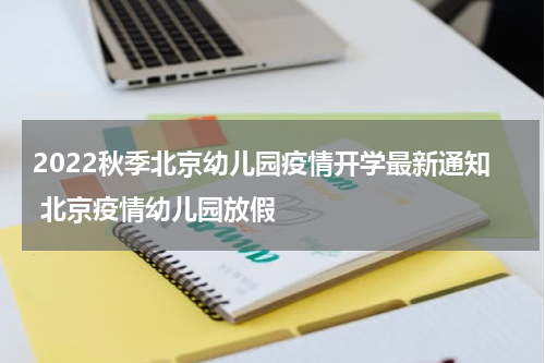 2022秋季北京幼儿园疫情开学最新通知 北京疫情幼儿园放假