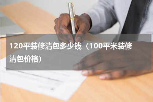 120平装修清包多少钱（100平米装修清包价格）