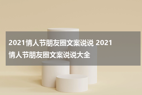 2021情人节朋友圈文案说说 2021情人节朋友圈文案说说大全