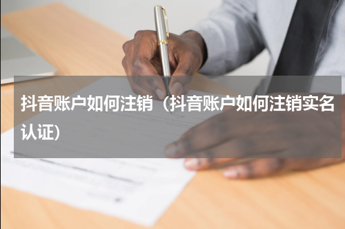 抖音账户如何注销（抖音账户如何注销实名认证）