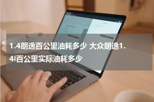 1.4朗逸百公里油耗多少 大众朗逸1.4l百公里实际油耗多少