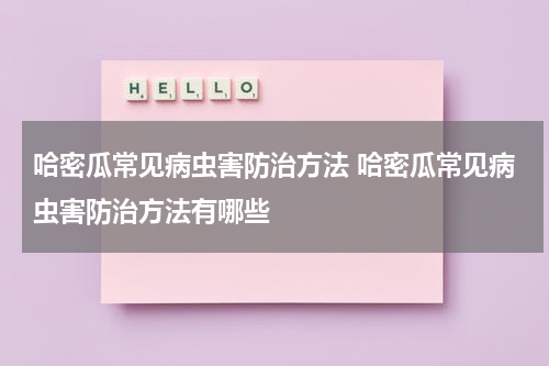 哈密瓜常见病虫害防治方法 哈密瓜常见病虫害防治方法有哪些
