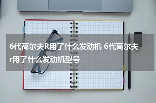 6代高尔夫R用了什么发动机 6代高尔夫r用了什么发动机型号