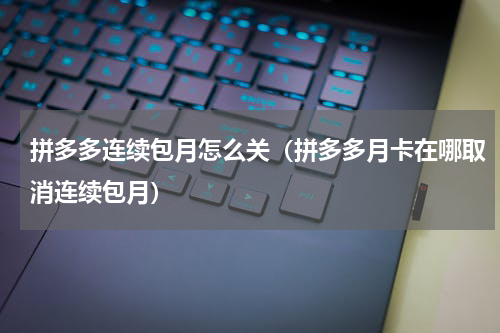 拼多多连续包月怎么关（拼多多月卡在哪取消连续包月）