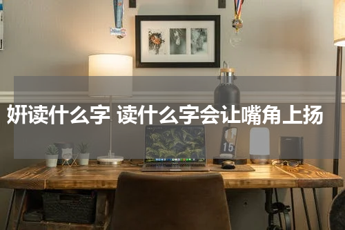 姸读什么字 读什么字会让嘴角上扬