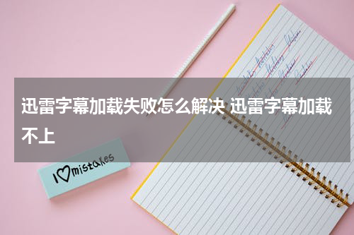 迅雷字幕加载失败怎么解决 迅雷字幕加载不上