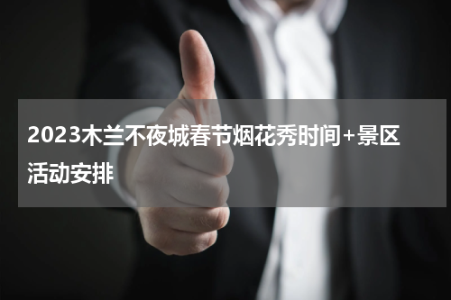 2023木兰不夜城春节烟花秀时间+景区活动安排