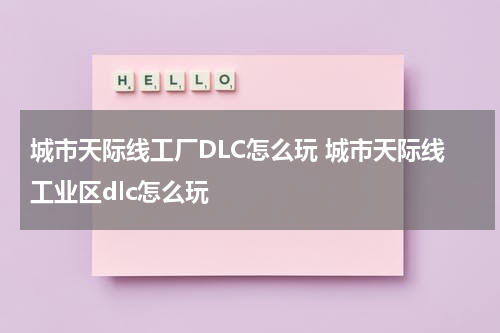 城市天际线工厂DLC怎么玩 城市天际线工业区dlc怎么玩