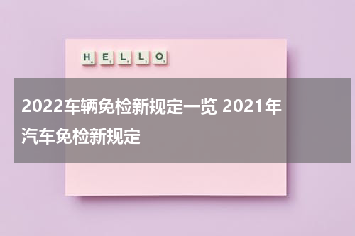 2022车辆免检新规定一览 2021年汽车免检新规定