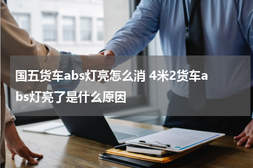 国五货车abs灯亮怎么消 4米2货车abs灯亮了是什么原因