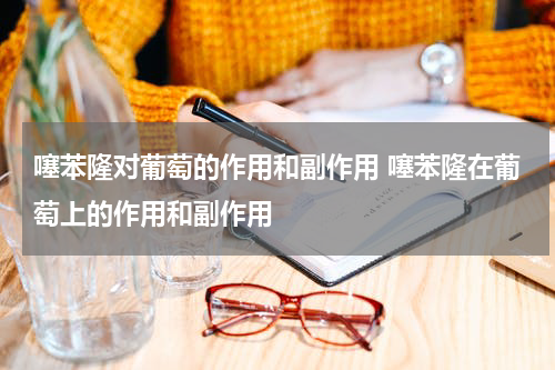 噻苯隆对葡萄的作用和副作用 噻苯隆在葡萄上的作用和副作用