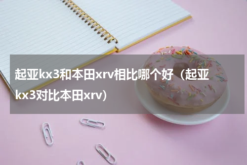 起亚kx3和本田xrv相比哪个好（起亚kx3对比本田xrv）