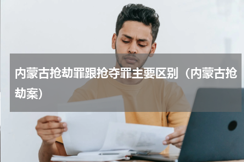 内蒙古抢劫罪跟抢夺罪主要区别（内蒙古抢劫案）
