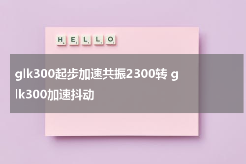 glk300起步加速共振2300转 glk300加速抖动