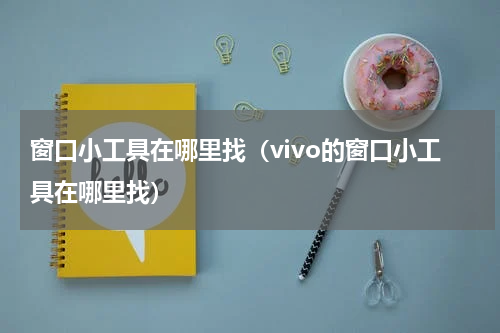 窗口小工具在哪里找（vivo的窗口小工具在哪里找）