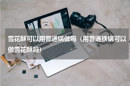 雪花酥可以用普通锅做吗（用普通铁锅可以做雪花酥吗）