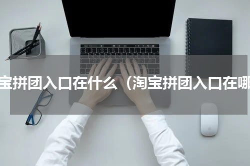 淘宝拼团入口在什么（淘宝拼团入口在哪）
