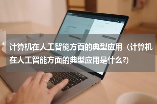 计算机在人工智能方面的典型应用（计算机在人工智能方面的典型应用是什么?）