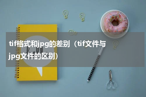 tif格式和jpg的差别（tif文件与jpg文件的区别）