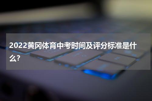 2022黄冈体育中考时间及评分标准是什么？