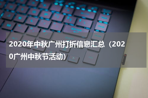 2020年中秋广州打折信息汇总（2020广州中秋节活动）