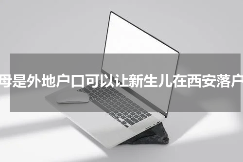 父母是外地户口可以让新生儿在西安落户吗