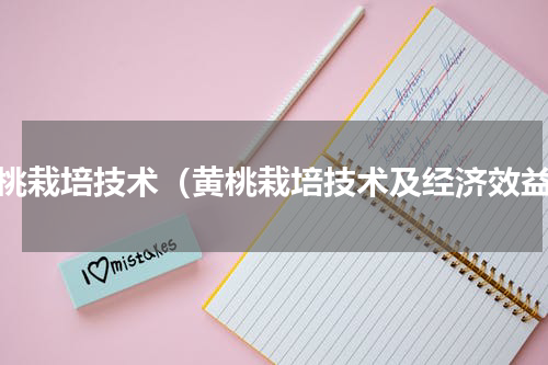 黄桃栽培技术（黄桃栽培技术及经济效益）