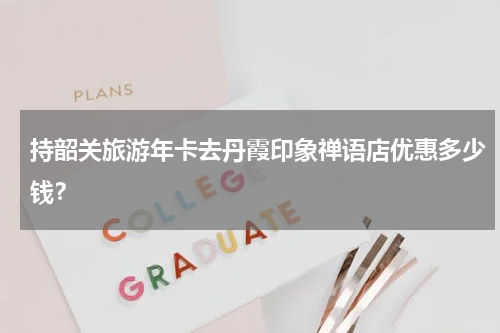 持韶关旅游年卡去丹霞印象禅语店优惠多少钱？