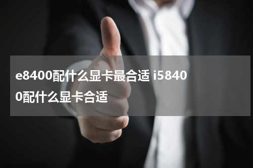 e8400配什么显卡最合适 i58400配什么显卡合适