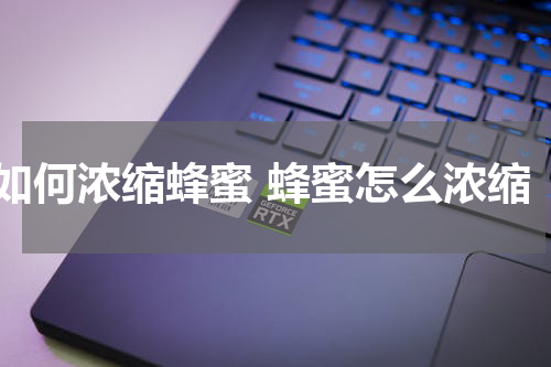 如何浓缩蜂蜜 蜂蜜怎么浓缩