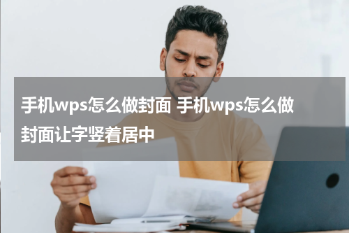 手机wps怎么做封面 手机wps怎么做封面让字竖着居中