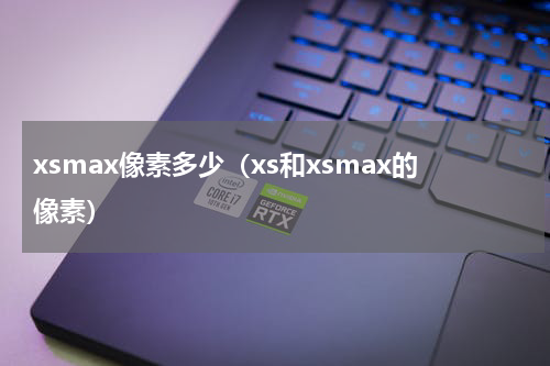 xsmax像素多少（xs和xsmax的像素）