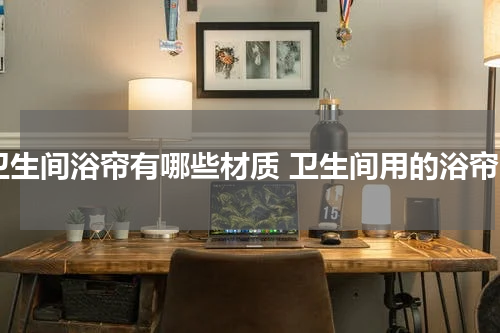 卫生间浴帘有哪些材质 卫生间用的浴帘