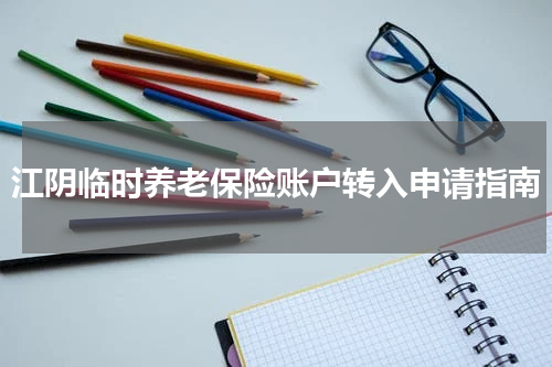 江阴临时养老保险账户转入申请指南