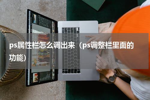 ps属性栏怎么调出来（ps调整栏里面的功能）