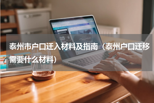 泰州市户口迁入材料及指南（泰州户口迁移需要什么材料）