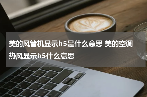 美的风管机显示h5是什么意思 美的空调热风显示h5什么意思
