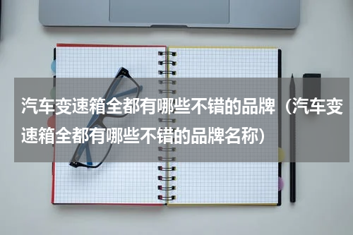 汽车变速箱全都有哪些不错的品牌（汽车变速箱全都有哪些不错的品牌名称）