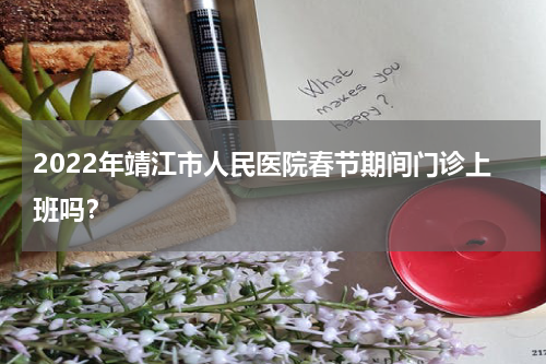 2022年靖江市人民医院春节期间门诊上班吗？