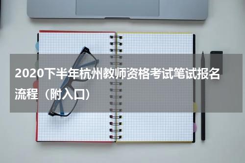 2020下半年杭州教师资格考试笔试报名流程（附入口）
