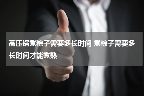 高压锅煮粽子需要多长时间 煮粽子需要多长时间才能煮熟
